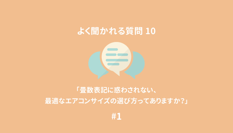 【よく聞かれる10の質問#1】「畳数表記に惑わされない、最適なエアコンの選び方ってありますか？」